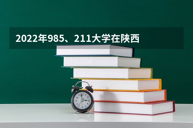 2022年985、211大学在陕西录取分数线一览表（2023年填报参考）