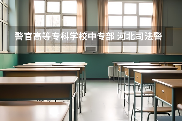 警官高等专科学校中专部 河北司法警官职业学院石家庄中专部