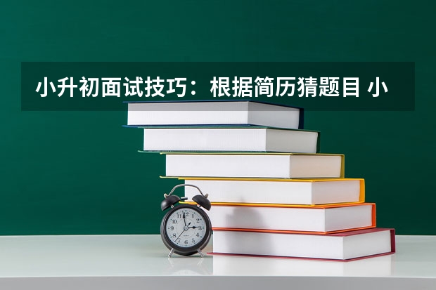 小升初面试技巧：根据简历猜题目 小升初面试自我介绍模板