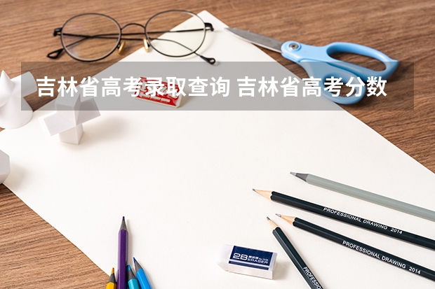 吉林省高考录取查询 吉林省高考分数线