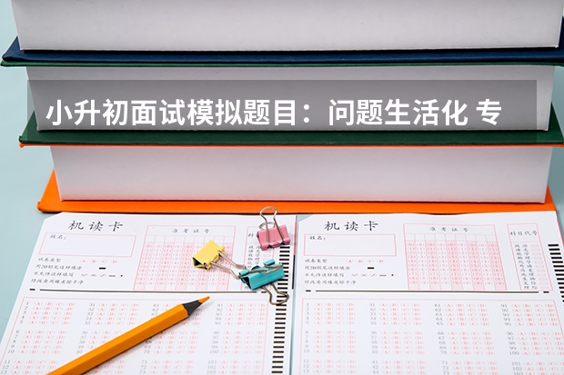 小升初面试模拟题目：问题生活化 专家建议小升初面试七大技巧