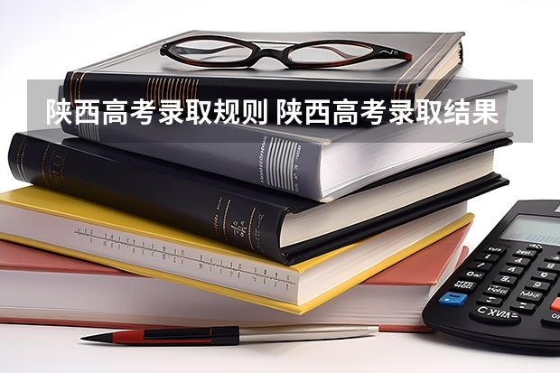 陕西高考录取规则 陕西高考录取结果查询登录网址入口