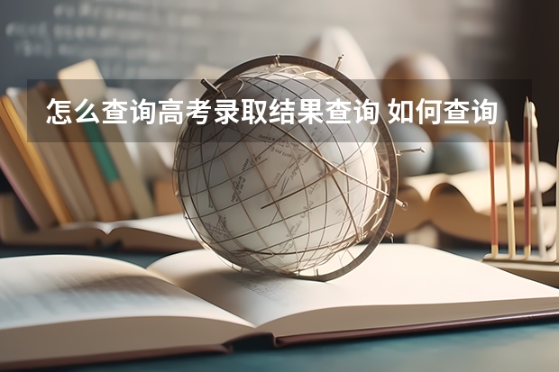 怎么查询高考录取结果查询 如何查询高考录取结果?
