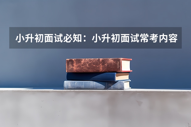 小升初面试必知：小升初面试常考内容 小升初面试过程中孩子需要注意的事项