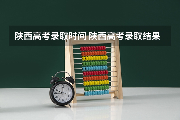 陕西高考录取时间 陕西高考录取结果时间