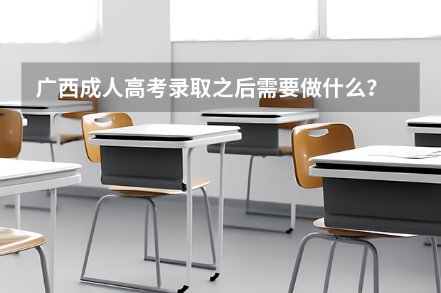 广西成人高考录取之后需要做什么？