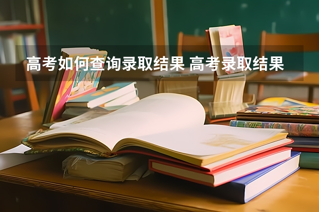 高考如何查询录取结果 高考录取结果在哪查询？