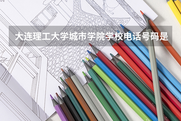 大连理工大学城市学院学校电话号码是多少 大连理工大学城市学院大学简介