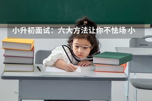 小升初面试：六大方法让你不怯场 小升初面试前夕准备