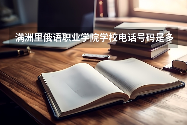 满洲里俄语职业学院学校电话号码是多少 满洲里俄语职业学院大学简介