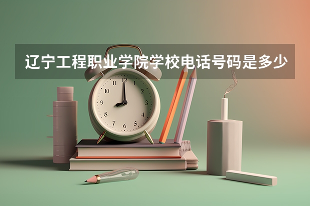 辽宁工程职业学院学校电话号码是多少 辽宁工程职业学院大学简介