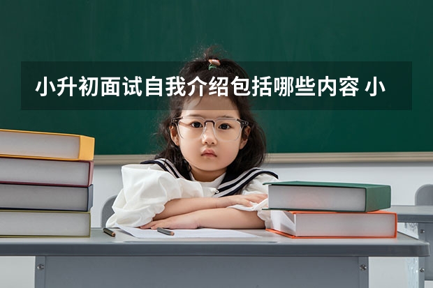小升初面试自我介绍包括哪些内容 小升初面试：小升初英语面试流程讲解