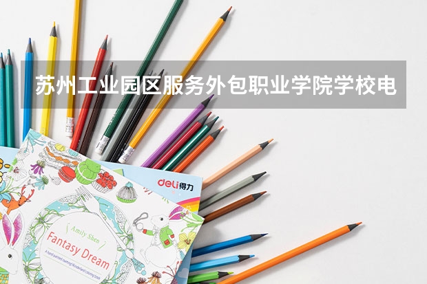苏州工业园区服务外包职业学院学校电话号码是多少 苏州工业园区服务外包职业学院大学简介