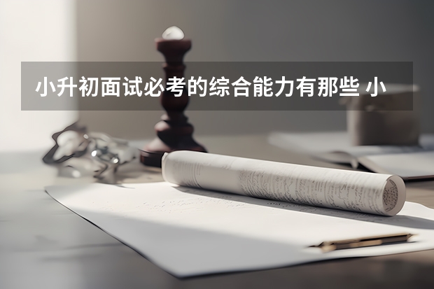 小升初面试必考的综合能力有那些 小升初面试成功的建议