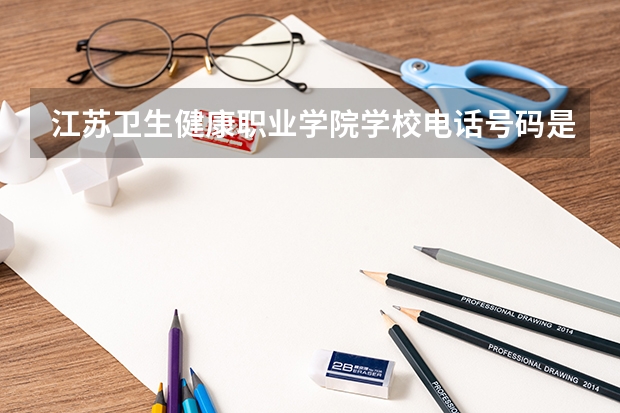 江苏卫生健康职业学院学校电话号码是多少 江苏卫生健康职业学院大学简介
