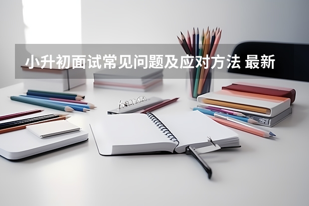小升初面试常见问题及应对方法 最新小升初面试流程简介