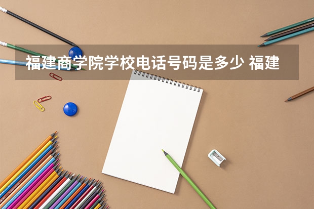 福建商学院学校电话号码是多少 福建商学院大学简介