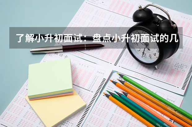 了解小升初面试：盘点小升初面试的几种主要形式 成都石室佳兴外国语学校小升初面试时间