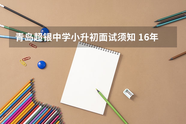 青岛超银中学小升初面试须知 16年上海小升初面试规律汇总