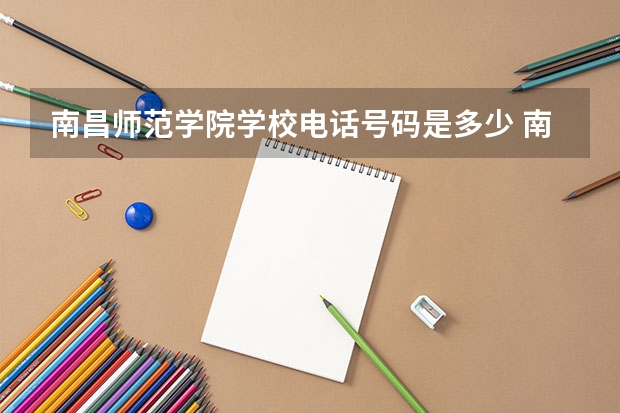 南昌师范学院学校电话号码是多少 南昌师范学院大学简介