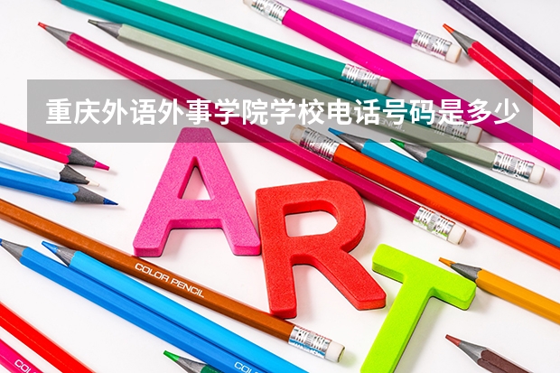 重庆外语外事学院学校电话号码是多少 重庆外语外事学院大学简介