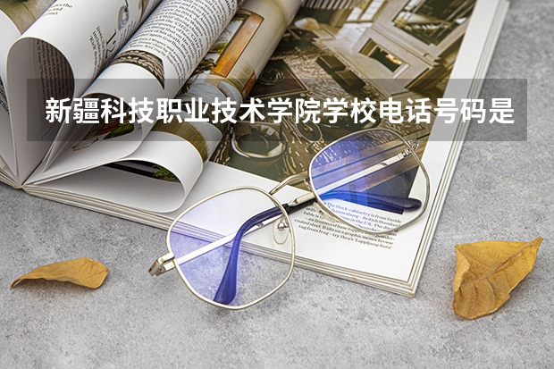 新疆科技职业技术学院学校电话号码是多少 新疆科技职业技术学院大学简介