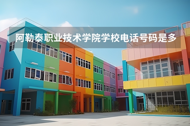 阿勒泰职业技术学院学校电话号码是多少 阿勒泰职业技术学院大学简介