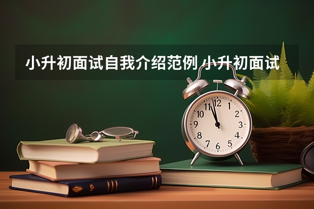 小升初面试自我介绍范例 小升初面试五大考察内容