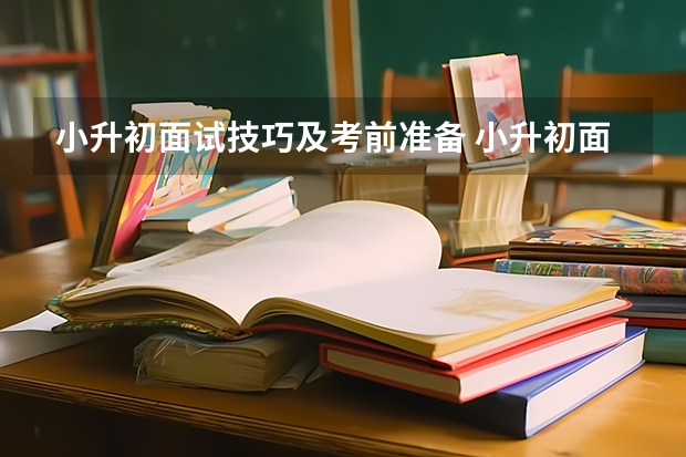 小升初面试技巧及考前准备 小升初面试准备：如何才能面试成功