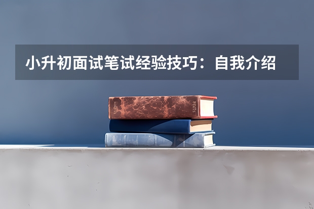 小升初面试笔试经验技巧：自我介绍 小升初面试前夕该如何做准备