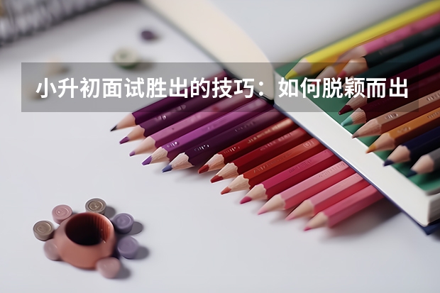 小升初面试胜出的技巧：如何脱颖而出 成都七中实验学校小升初面试