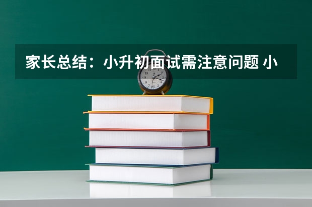 家长总结：小升初面试需注意问题 小升初面试自我介绍300字