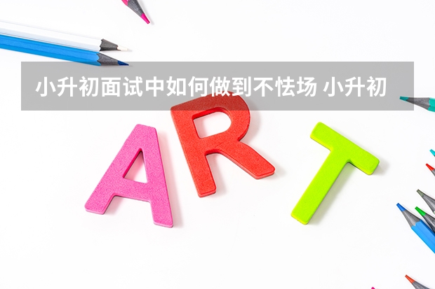 小升初面试中如何做到不怯场 小升初面试需注意问题总结