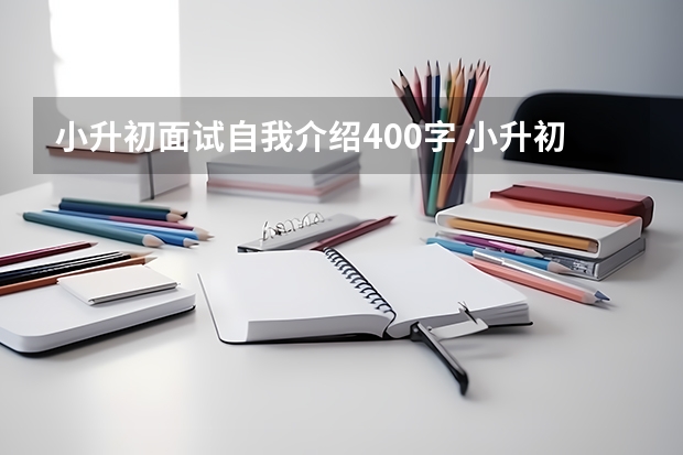 小升初面试自我介绍400字 小升初面试优缺点该如何作答