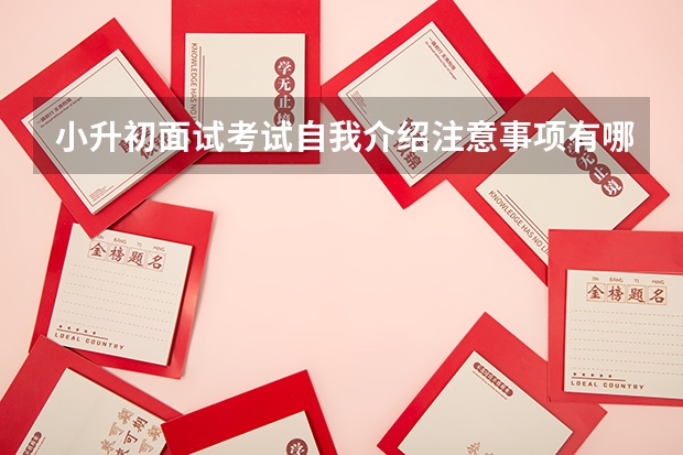 小升初面试考试自我介绍注意事项有哪些 小升初面试如何做自我介绍