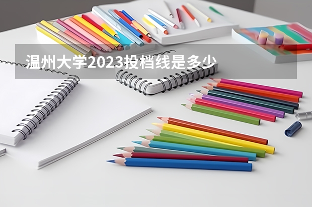 温州大学2023投档线是多少