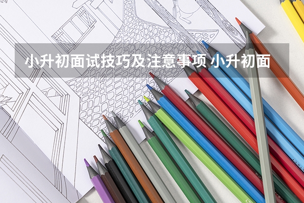 小升初面试技巧及注意事项 小升初面试素质考核包含哪些内容
