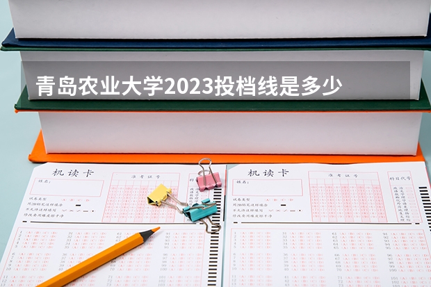 青岛农业大学2023投档线是多少