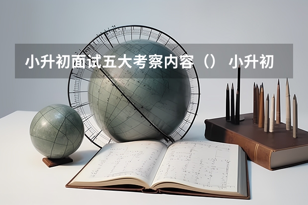 小升初面试五大考察内容（） 小升初面试必备：小升初自我介绍模板