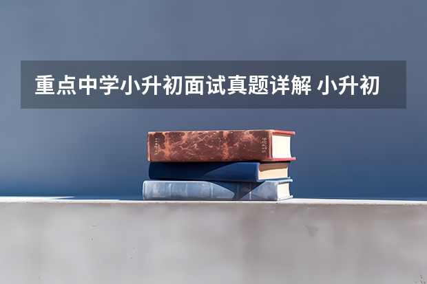 重点中学小升初面试真题详解 小升初面试建议有哪些