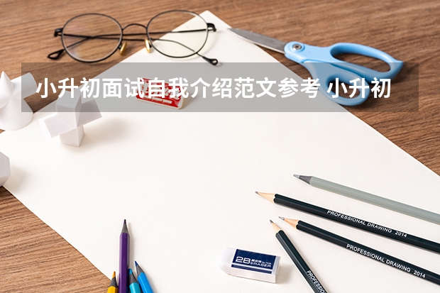 小升初面试自我介绍范文参考 小升初面试备考：小升初面试的建议