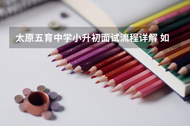 太原五育中学小升初面试流程详解 如何消除紧张情绪
