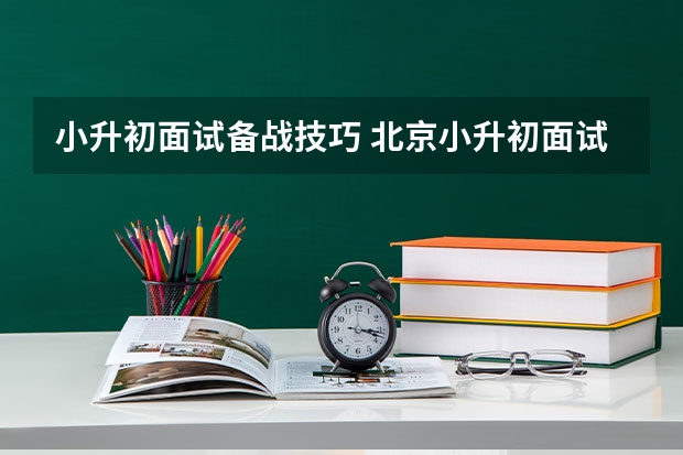 小升初面试备战技巧 北京小升初面试特点及考点