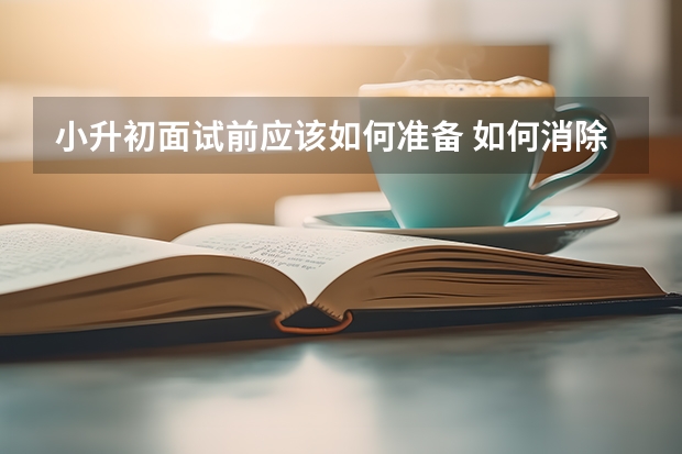 小升初面试前应该如何准备 如何消除紧张情绪
