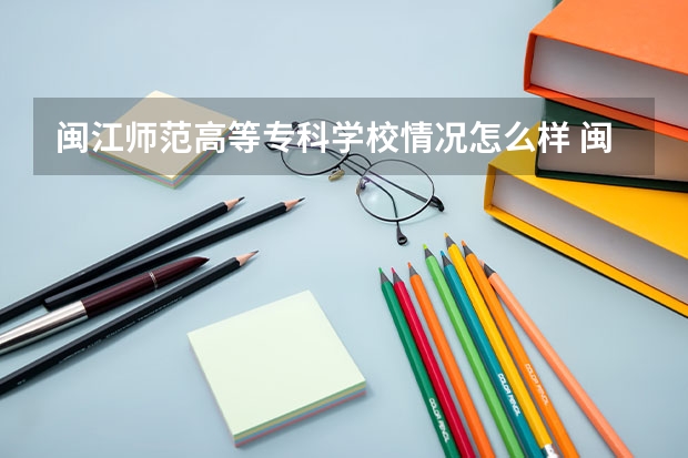 闽江师范高等专科学校情况怎么样 闽江师范高等专科学校介绍