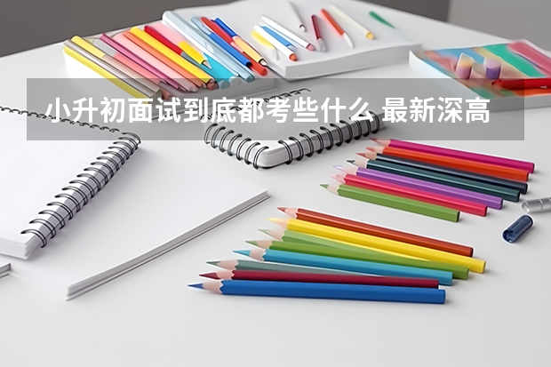 小升初面试到底都考些什么 最新深高小升初面试题