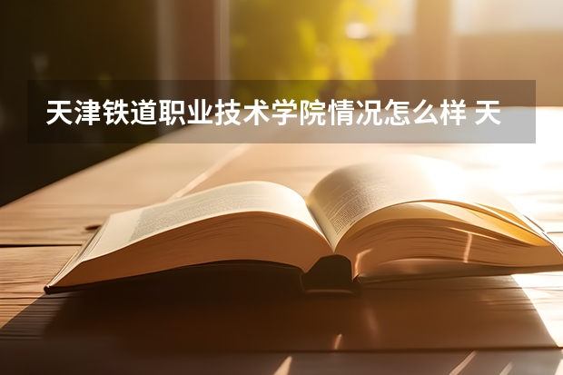 天津铁道职业技术学院情况怎么样 天津铁道职业技术学院介绍