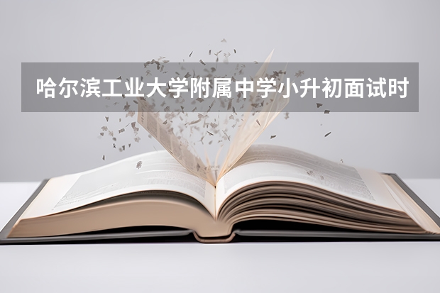 哈尔滨工业大学附属中学小升初面试时间 专家建议：小升初面试心理调节方法