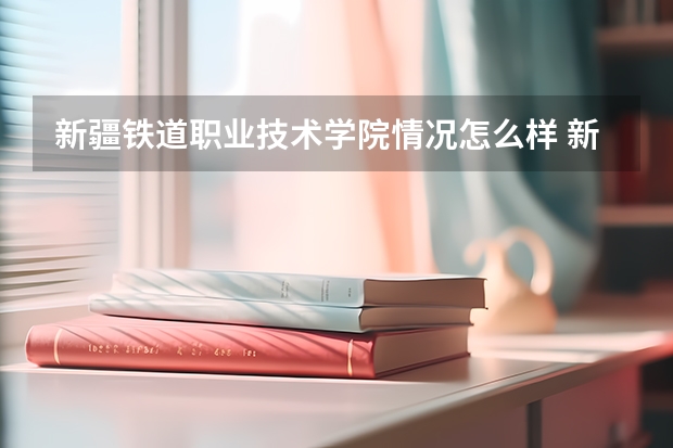 新疆铁道职业技术学院情况怎么样 新疆铁道职业技术学院介绍