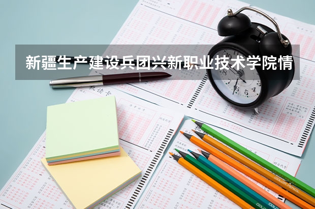 新疆生产建设兵团兴新职业技术学院情况怎么样 新疆生产建设兵团兴新职业技术学院介绍